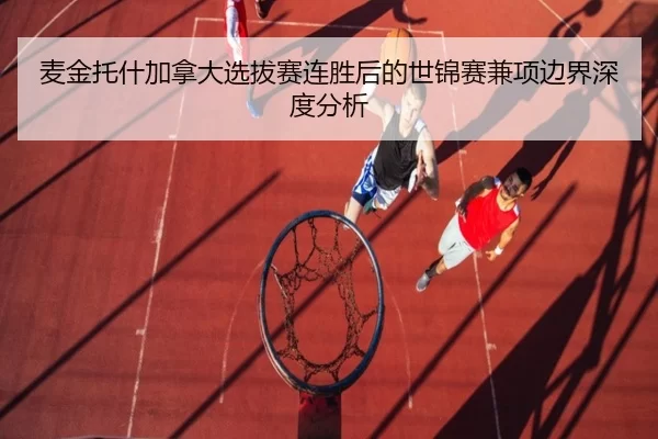 麦金托什加拿大选拔赛连胜后的世锦赛兼项边界深度分析
